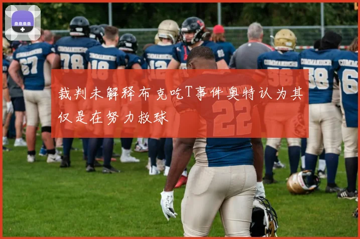 裁判未解释布克吃T事件奥特认为其仅是在努力救球