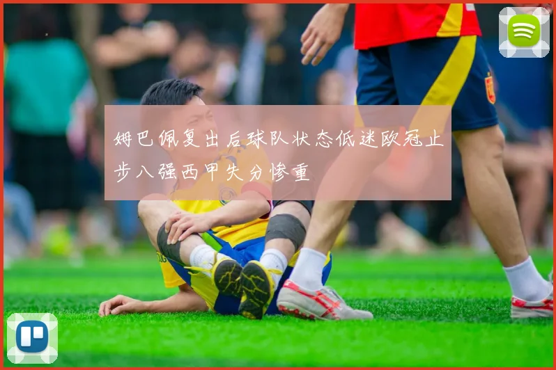 姆巴佩复出后球队状态低迷欧冠止步八强西甲失分惨重