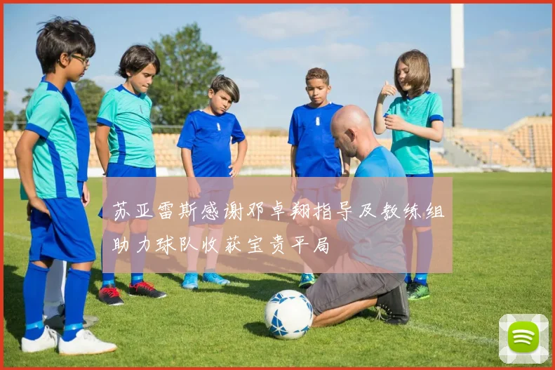 苏亚雷斯感谢邓卓翔指导及教练组助力球队收获宝贵平局