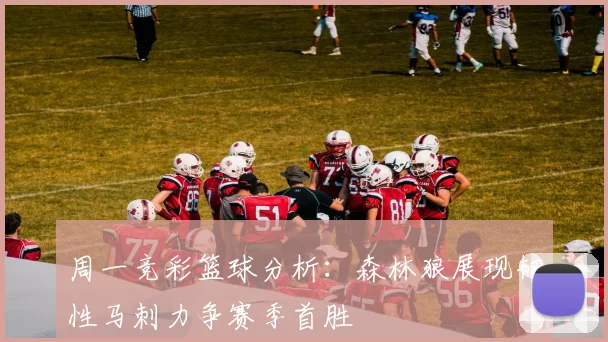 周一竞彩篮球分析：森林狼展现韧性马刺力争赛季首胜