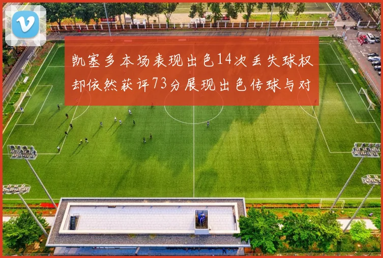 凯塞多本场表现出色14次丢失球权却依然获评73分展现出色传球与对抗能力