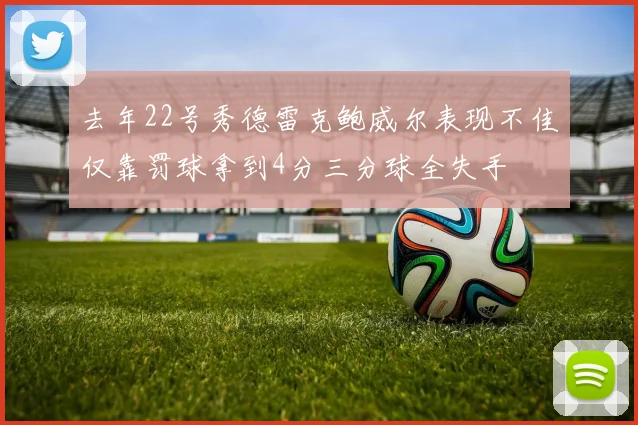 去年22号秀德雷克鲍威尔表现不佳仅靠罚球拿到4分三分球全失手